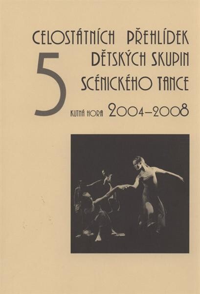 5 celostátních přehlídek dětských skupin scénického tance : Kutná Hora 2004-2008