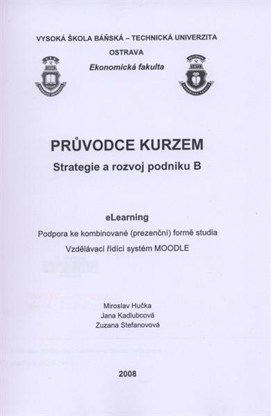 Průvodce kurzem Strategie a rozvoj podniku B : eLearning : podpora ke kombinované (prezenční) formě studia : vzdělávací řídící systém MOODLE