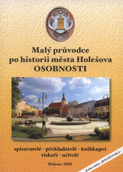 Malý průvodce po historii města Holešova - osobnosti. 2. část, Spisovatelé, překladatelé, knihkupci, tiskaři, učitelé : metodický průvodce pro školy