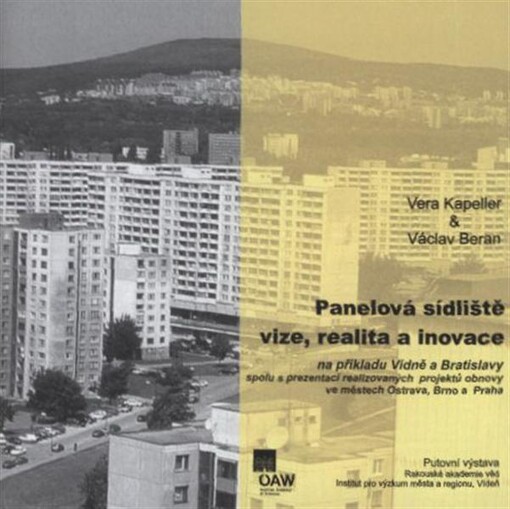Panelová sídliště - vize, realita a inovace: na příkladu Vídně a Bratislavy spolu s prezentací realizovaných projektů obnovy ve městech Ostrava, Brno a Praha : putovní výstava Rakouské akademie věd, Institut pro výzkum města a regionu, Vídeň