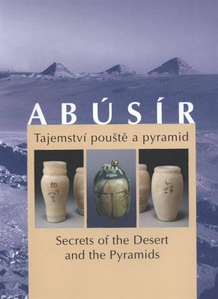Abúsír: tajemství pouště a pyramid = secrets of the desert and the pyramids : [Praha, Národní muzeum - Náprstkovo muzeum asijských, afrických a amerických kultur 25.11.2004-6.3.2005