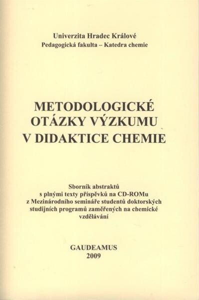 Metodologické otázky výzkumu v didaktice chemie :sborník abstraktů s plnými texty příspěvků na CD-ROMu z Mezinárodního semináře studentů doktorských studijních programů zaměřených na chemické vzdělávání : Hradec Králové, XI-2009, Univerzita Hradec Králové, Pedagogická fakulta, katedra chemie