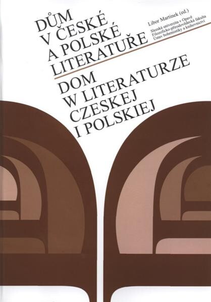 Dům v české a polské literatuře : sborník z mezinárodní vědecké konference : [Opava 14.-15. listopadu 2006] = Dom w literaturze czeskiej i polskiej : materiały z międzynarodowej konferencji naukowej : [Opawa, 14-15 listopada 2006]