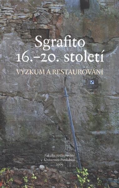 Sgrafito 16.-20. století: výzkum a restaurování : [příspěvky ze semináře Sgrafito 16.-20. století a workshopu Sgrafito Litomyšlského zámku, konaných 16. a 17. dubna 2009 v Kongresovém sále zámku Litomyšl