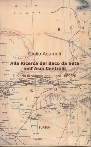 Alla Ricerca del Baco da Seta nell' Asia Centrale : il diario di viaggio dagli anni 1869/70 = Auf der Suche nach Seidenraupen in Mittelasien : das Reisentagebuch eines Italieners aus den Jahren 1869 und 1870