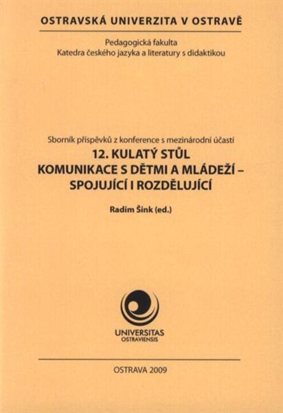 12. kulatý stůl - Komunikace s dětmi a mládeží - spojující i rozdělující :sborník příspěvků z konference s mezinárodní účastí [konané 5. a 6.11.2009