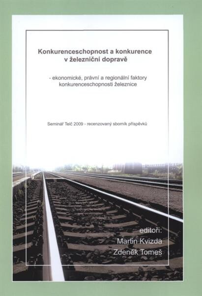 Konkurenceschopnost a konkurence v železniční dopravě - ekonomické, právní a regionální faktory konkurenceschopnosti železnice : Seminář Telč 2009 - recenzovaný sborník příspěvků