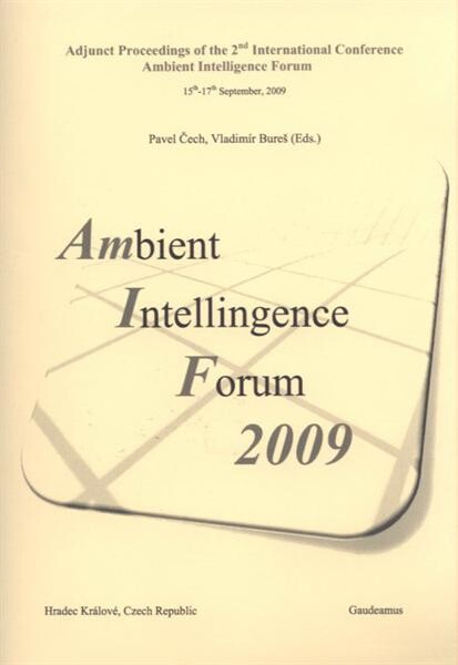 Ambient Intelligence Forum 2009 : (AMIF 2009) : adjunct proceedings of the 2nd international conference ... : 15th - 17th September, 2009, Hradec Králové, Czech Republic