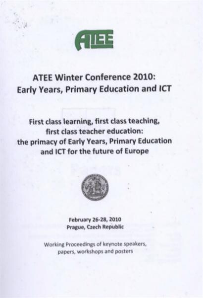 ATEE Winter Conference 2010 : early years, primary education and ICT : first class learning, first class teaching, first class teacher education: the primacy of early years, primary education and ICT for the future of Europe : February 26-28, 2010, Prague