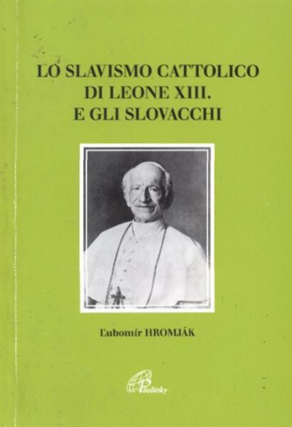 Lo slavismo cattolico di Leone XIII. e gli Slovacchi : (1878-1903)