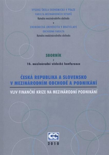 Česká republika a Slovensko v mezinárodním obchodě a podnikání :vliv finanční krize na mezinárodní podnikání : 10. mezinárodní vědecká konference : Praha a Bratislava, 29. dubna 2010 : sborník z mezinárodní vědecké konference