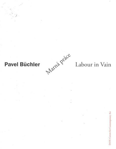 Pavel Büchler : marná práce = labour in vain : [výstava 27.5.-30.8.2010 : katalog