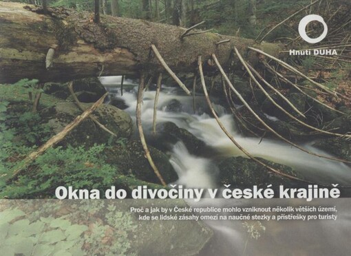 Okna do divočiny v české krajině : proč a jak by v České republice mohlo vzniknout několik větších území, kde se lidské zásahy omezí na naučné stezky a přístřešky pro turisty