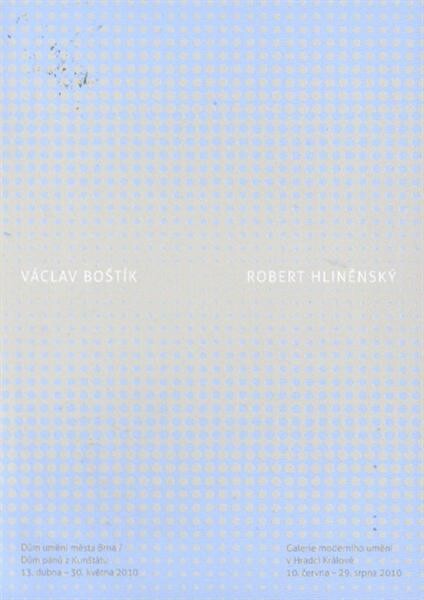 Václav Boštík, Robert Hliněnský : Dům umění města Brna - Dům pánů z Kunštátu, 13. dubna - 30. května 2010 : Galerie moderního umění v Hradci Králové, 10. června - 29. srpna 2010