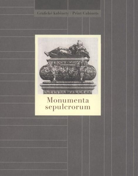 Monumenta sepulcrorum :[Národní galerie v Praze - Sbírka grafiky a kresby, Grafický kabinet, Šternberský palác, 12. července - 10. října 2010