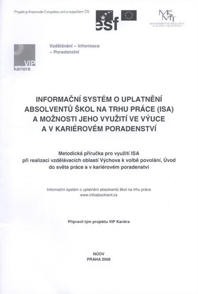 Informační systém o uplatnění absolventů škol na trhu práce (ISA) a možnosti jeho využití ve výuce a v kariérovém poradenství :metodická příručka pro využití ISA při realizaci vzdělávacích oblastí Výchova k volbě povolání, Úvod do světa práce a v kariérovém poradenství