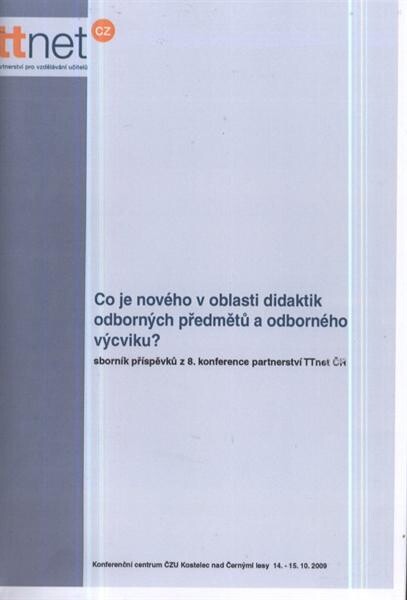 Co je nového v oblasti didaktik odborných předmětů a odborného výcviku? :sborník příspěvků z 8. konference partnerství TTnet ČR : konference se konala 14.-15. října 2009 v Kostelci nad Černými lesy