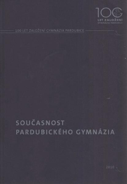 Současnost pardubického gymnázia : 100 let založení Gymnázia Pardubice
