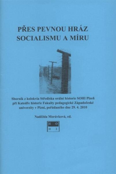 Přes pevnou hráz socialismu a míru : sborník z kolokvia katedry historie Fakulty pedagogické Západočeské univerzity v Plzni a Střediska orální historie SOHI Plzeň, pořádaného dne 29.4.2010