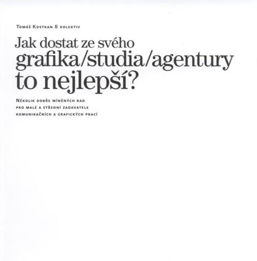 Jak dostat ze svého grafika/studia/agentury to nejlepší? : [několik dobře míněných rad pro malé a střední zadavatele komunikačních a grafických prací