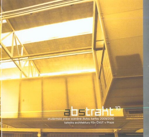 Abstrakt ... : studentské práce oceněné žlutou kartou ... : katedra architektury FSv ČVUT v Praze