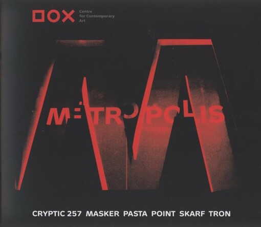 Metropolis : Cryptic 257, Masker, Pasta, Point, Skarf, Tron : [legendy českého street artu a graffiti : 15.10.-31.12.2010 = legends of Czech street art and graffiti : October 15 - December 31, 2010