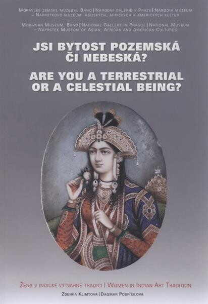 Jsi bytost pozemská či nebeská? : žena v indické výtvarné tradici : katalog výstavy = Are you a terrestrial or a celestial being? : women in Indian art tradition : catalogue of the exhibition