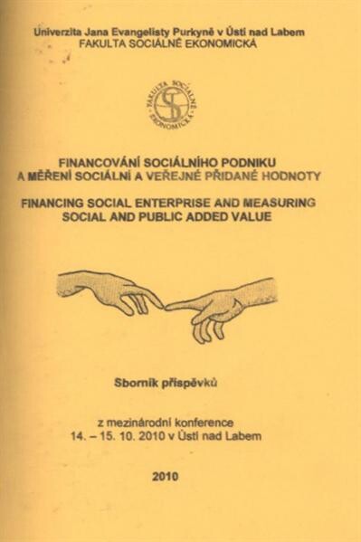 Financování sociálního podniku a měření sociální a veřejné přidané hodnoty =: Financing Social Enterprise and Measuring Social and Public Added Value : sborník příspěvků z mezinárodní konference uspořádané ve dnech 14.-15.10.2010 v Ústí nad Labem