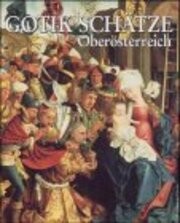 Gotik Schätze Oberösterreich : [Katalog zu einem Ausstellungsprojekt des Oberösterreichischen Landesmuseums in Linz (Schlossmuseum), Freistadt ... Linz (Landesgalerie)]