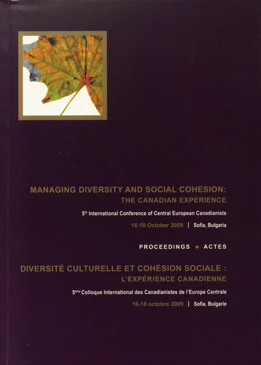 Managing Diversity and Social Cohesion: the Canadian experience : 5th International Conference of Central European Canadianists : 16-18 October 2009, Sofia, Bulgaria : proceedings = Diversité Culturelle et Cohésion Sociale : l'expérience canadienne : 5ème Colloque International des Canadianistes de l'Europe Centrale : 16-18 octobre 2009, Sofia, Bulgarie : actes