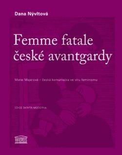 Femme fatale české avantgardy : Marie Majerová - česká komunistka ve víru feminismu : s doprovodnou antologií