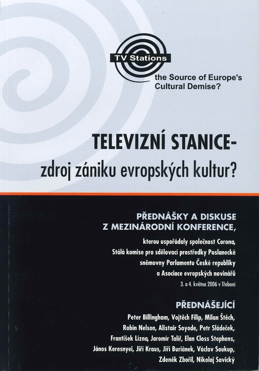 Televizní stanice - zdroj zániku evropských kultur? : přednášky a diskuse z mezinárodní konference ... : 3. a 4. května 2006 v Třeboni = TV stations - the source of Europe's cultural demise? : lectures and discussions at the international conference ... : 3rd and 4th May 2006 in Třeboň