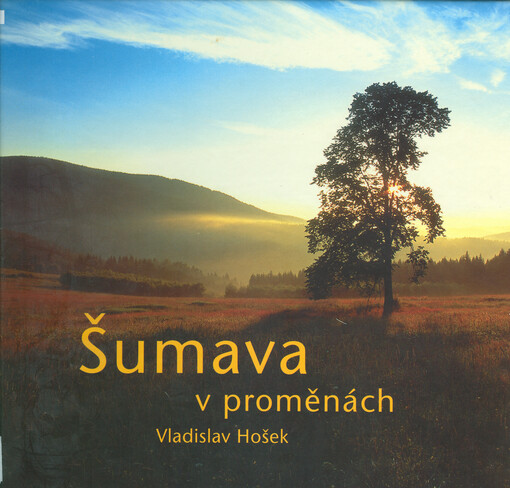 Šumava v proměnách =: Šumava's changing moods = Facettenreicher Böhmerwald