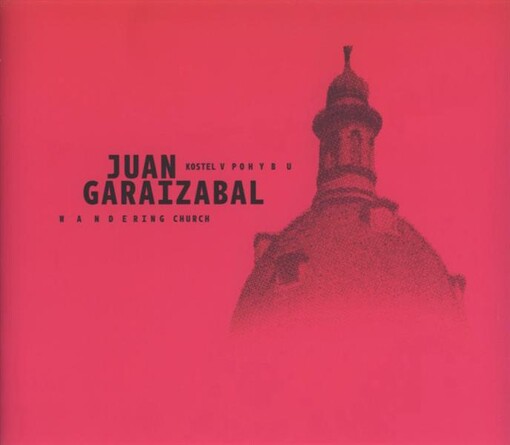 Juan Garaizabal : kostel v pohybu = wandering church : [DOX Centre for Contemporary Art 27.1.-18.4.2011