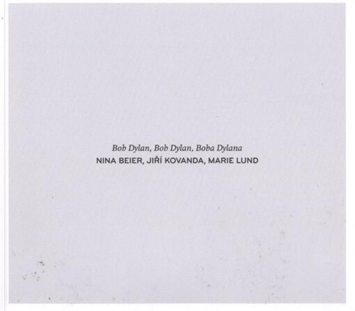 Nina Beier, Jiří Kovanda, Marie Lund : Bob Dylan, Bob Dylan, Boba Dylana : [výstava 27.1.2011-28.3.2011