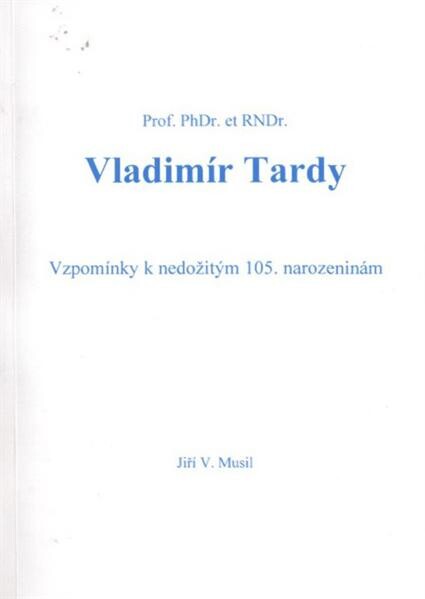 Prof. PhDr. et RNDr. Vladimír Tardy :18.9.1906-18.4.1987 : vzpomínky k nedožitým 105. narozeninám