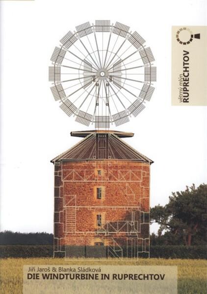 Die Windturbine in Ruprechtov : Führer durch die Windmühle, eines unikaten Denkmales auf der Drahanská vrchovina