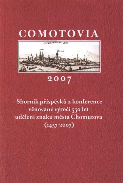 Comotovia 2007 : sborník příspěvků z konference věnované výročí 550 let udělení znaku města Chomutova (1457-2007) : Chomutov, 6.11.2007