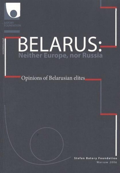 Belarus: neither Europe, nor Russia : opinions of Belarusian elites
