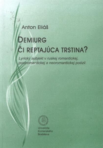 Demiurg či reptajúca trstina? : lyrický subjekt v ruskej romantickej, postromantickej a neoromantickej poézii = Demiurg or grumbling reed? : lyrical subject in the Russian romantic, post-romantic and neo-romantic poetry = Demiurg, ili ropčuščij trostnik? 