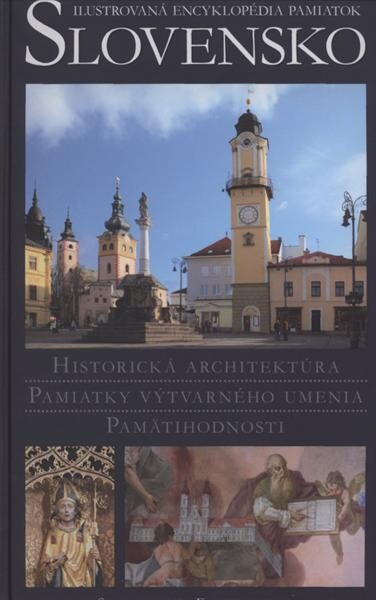 Slovensko : ilustrovaná encyklopédia pamiatok : historická architektúra, pamiatky výtvarného umenia, pamätihodnosti