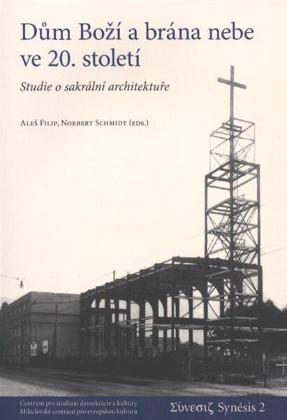 Dům Boží a brána nebe ve 20. století : studie o sakrální architektuře : [texty z kolokvia pořádaného Mikulovským centrem pro evropskou kulturu ve spolupráci se Státním archivem Břeclav se sídlem v Mikulově, 5.-6.11.2005]