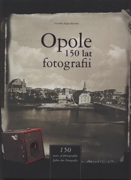 Opole : 150 lat fotografii = 150 years of photography = 150 Jahre der Fotografie