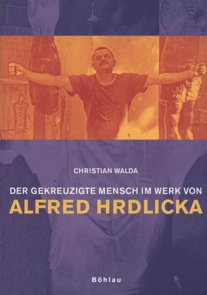 Der gekreuzigte Mensch im Werk von Alfred Hrdlicka : unmittelbar anschauliche Intersubjektivität durch Leiblichkeit in der Kunst