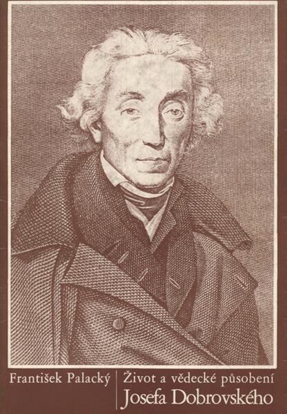 Josefa Dobrovského život a vědecké působení : vylíčené od Františka Palackého, řádného člena Královské české společnosti nauk
