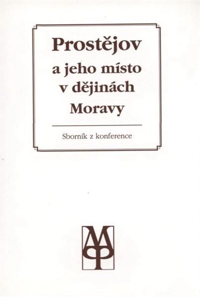 Prostějov a jeho místo v dějinách Moravy: Výbor příspěvků z vědecké konf. Prostějov 24. a 25. dubna 1990, Městský národní výbor, Muzeum Prostějovska a Okresní archív