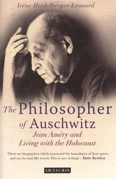 The Philosopher of Auschwitz: Jean Améry and Living with the Holocaust