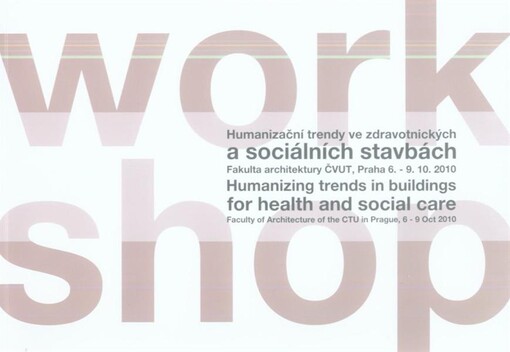 Humanizační trendy ve zdravotnických a sociálních stavbách : Fakulta architektury ČVUT, Praha 6.-9.10.2010 = Humanizing Trends in Buildings for Health and Social Care : Faculty of Architecture of the CTU in Prague, 6-9 Oct 2010 : workshop