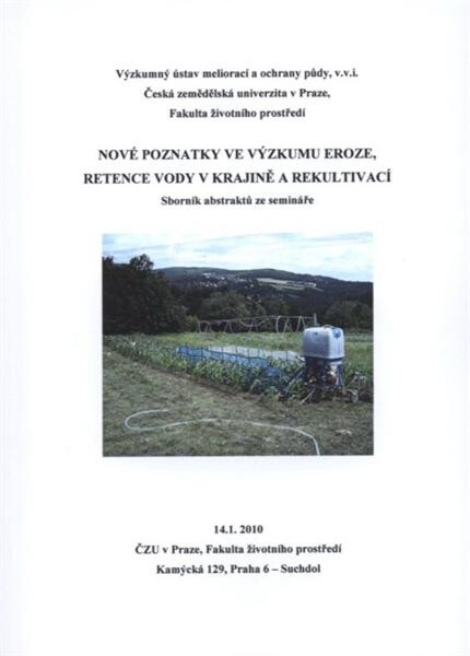 Nové poznatky ve výzkumu eroze, retence vody v krajině a rekultivací : sborník abstraktů ze semináře : 14.1.2010, ČZU v Praze, Fakulta životního prostředí