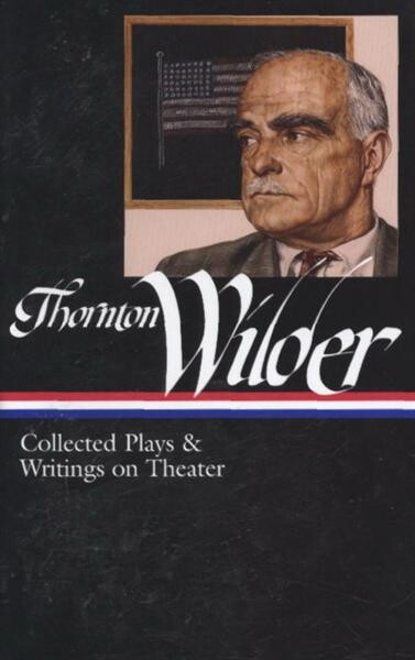 Thornton Wilder: Collected Plays and Writings on Theater (Library of America)